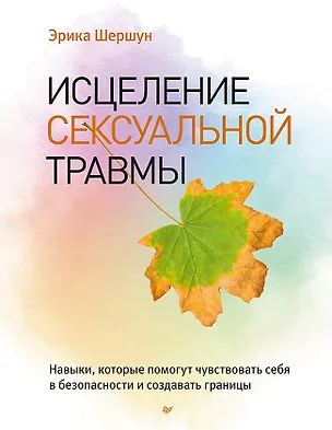 Книга Исцеление сексуальной травмы. Навыки, которые помогут чувствовать себя в безопасности и создавать границы (Эрика Шершун)