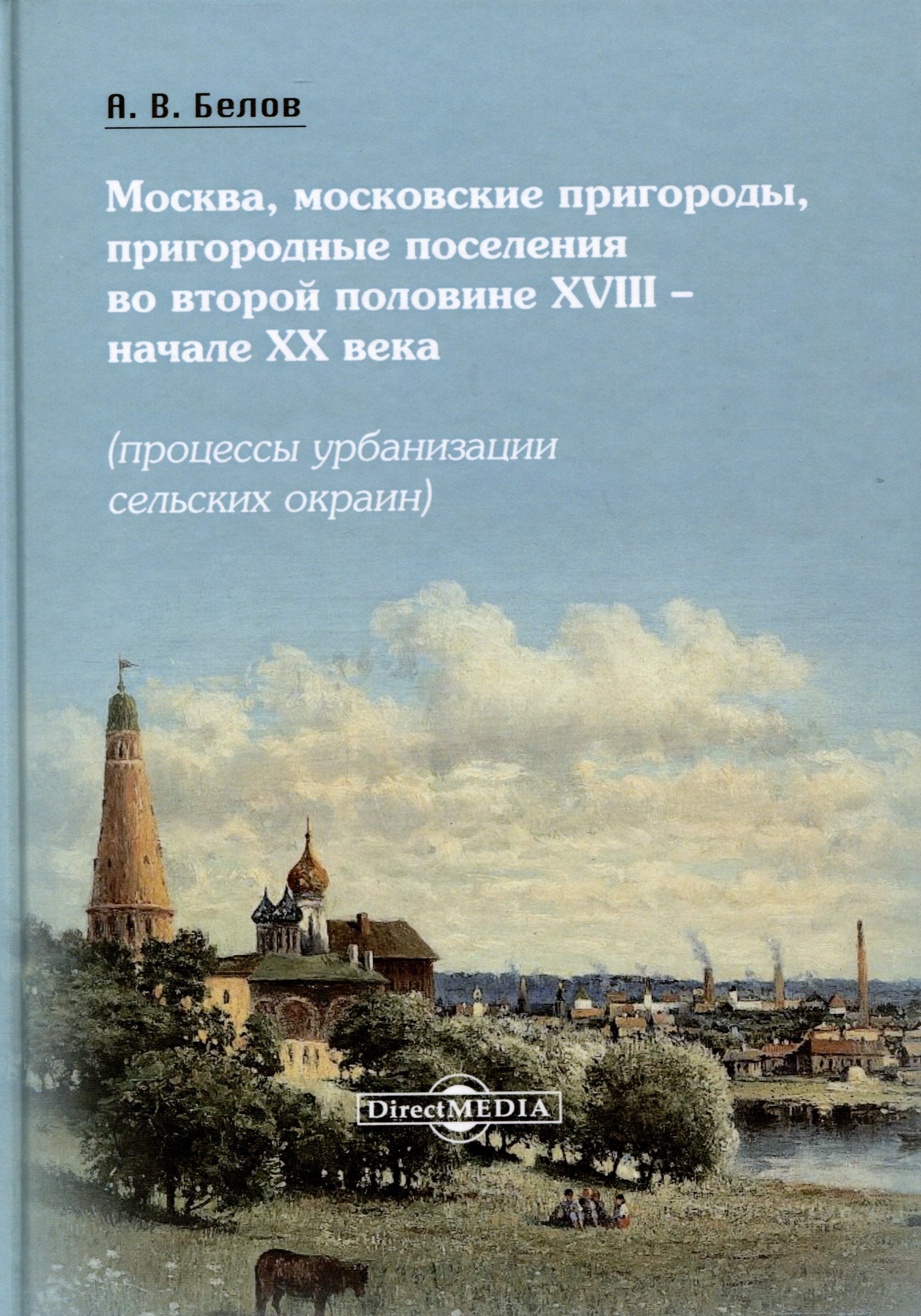 

Москва, московские пригороды, пригородные поселения во второй половине XVIII – начале XX века (процессы урбанизации сельских окраин)