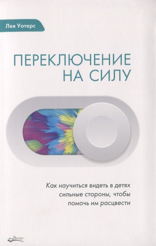 Книга ПЕРЕКЛЮЧЕНИЕ НА СИЛУ. Как научиться видеть в детях сильные стороны, чтобы помочь им расцвести (Лея Уотерс) — 1
