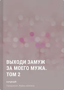 Выходи замуж за моего мужа. Том 2