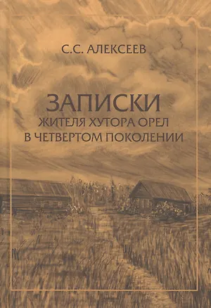 Книга Записки жителя хутора Орел в четвертом поколении (Сергей Алексеев)