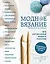 Модное вязание крючком и на спицах. Все актуальные виды и техники. Энциклопедия современного вязания — 2607932 — 1