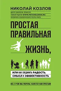 Простая правильная жизнь, или Как соединить радость, смысл и эффективность