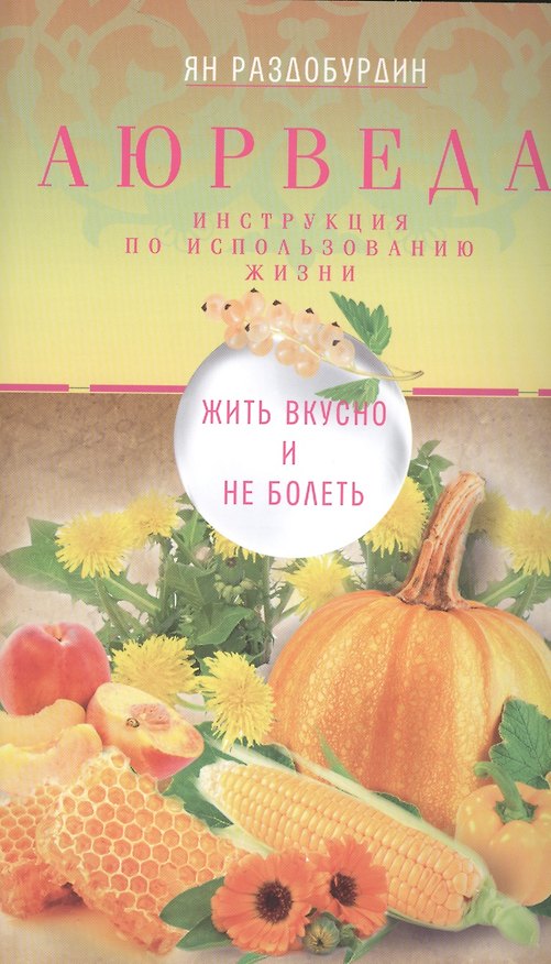 Книга Аюрведа. Жить вкусно и не болеть (Ян Раздобурдин) — 1