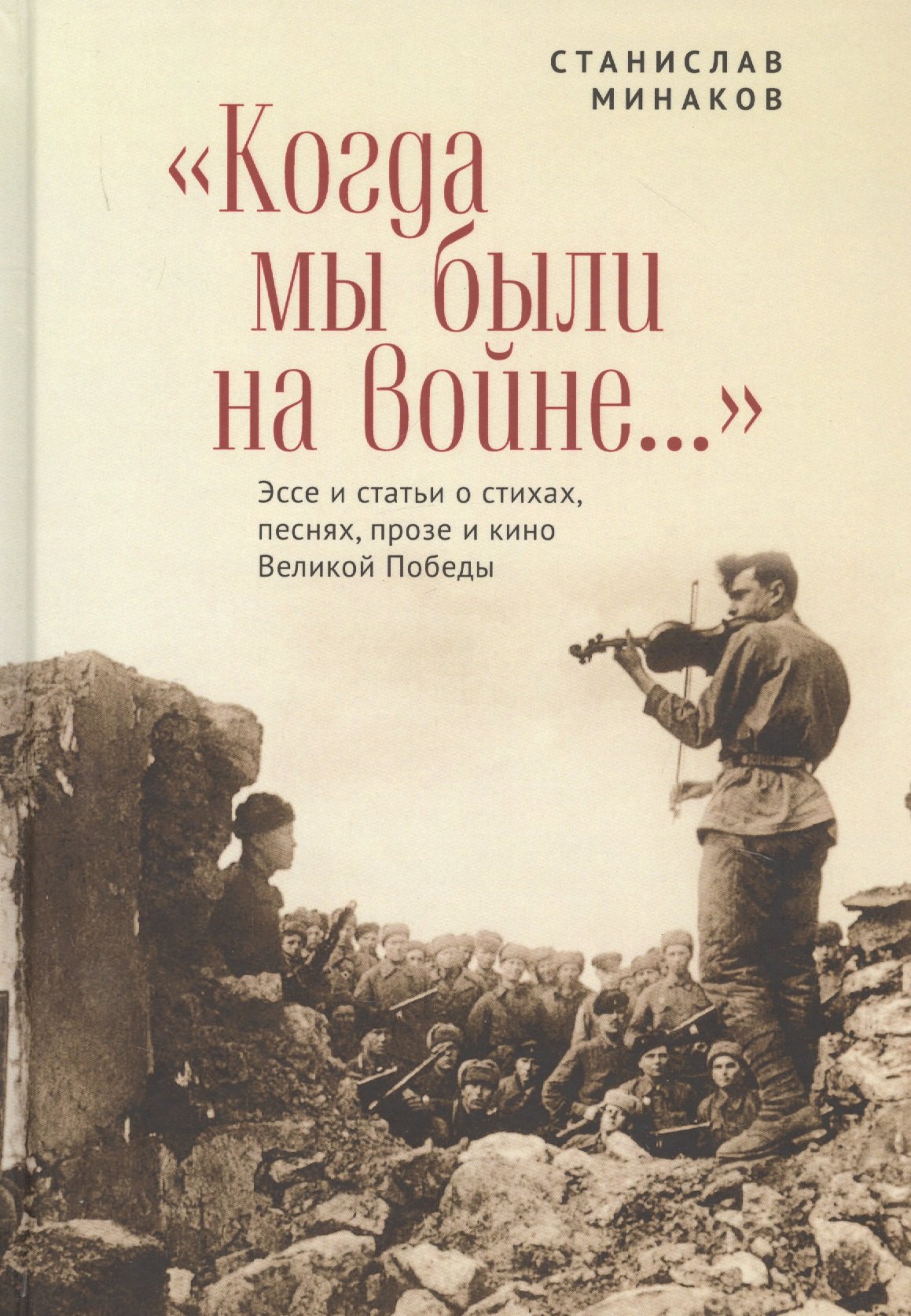 

"Когда мы были на войне..." Эссе и статьи о стихах, песнях, прозе и кино Великой Победы