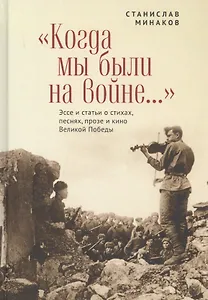 "Когда мы были на войне..." Эссе и статьи о стихах, песнях, прозе и кино Великой Победы