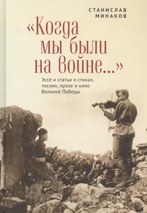 "Когда мы были на войне..." Эссе и статьи о стихах, песнях, прозе и кино Великой Победы — 2802030 — 1