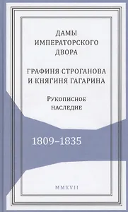 Дамы императорского двора. Графиня Строганова и княгиня Гагарина. Рукописное наследие. 1809-1835