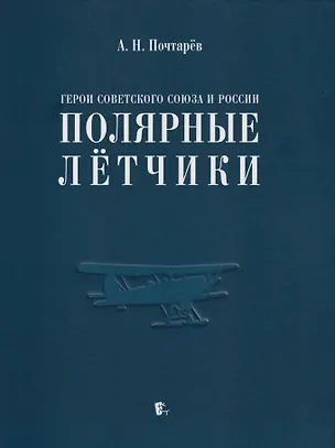 Книга Герои Советского Союза и России - полярные лётчики: краткий биографический словарь (Андрей Почтарёв)