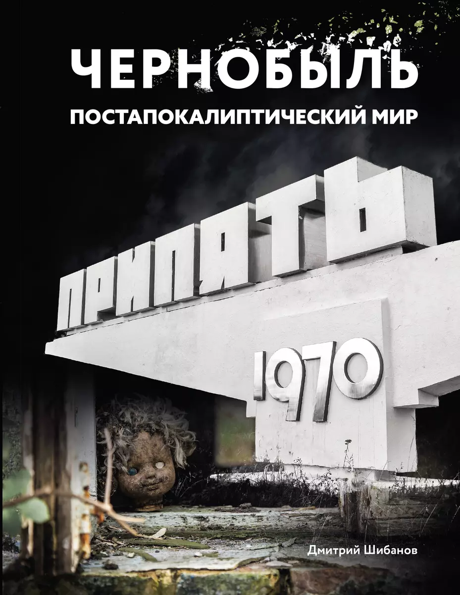 Чернобыль. Постапокалиптический мир (Дмитрий Шибанов) - купить книгу с  доставкой в интернет-магазине «Читай-город». ISBN: 978-5-17-164014-9