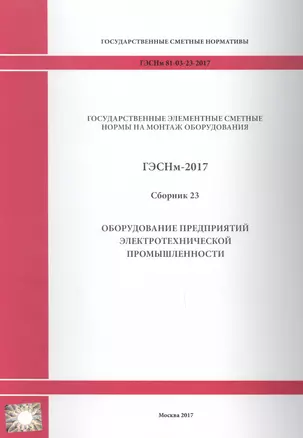 Государственные элементные сметные нормы на монтаж оборудования. ГЭСНм 81-03-23-2017. Сборник 23. Оборудование предприятий электротехнической промышленности — 2655908 — 1