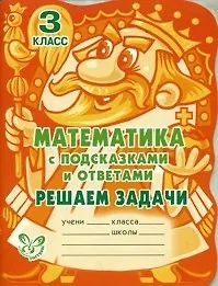 Математика с подсказками и ответами: Решаем задачи. 3 класс.