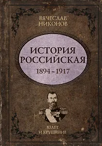 История Российская. Взлет и крушение. 1894–1917
