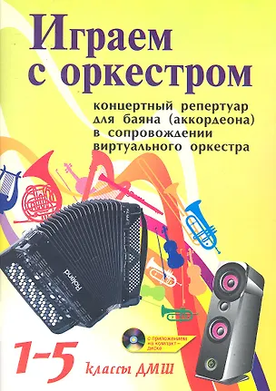 Книга Играем с оркестром: концертный репертуар для баяна (аккордеона) в сопровождении виртуального оркестра: 1-5 классы ДМШ / (+CD) (мягк) (Учебные пособия для ДМШ). Ушенин В.В. (Феникс) ()