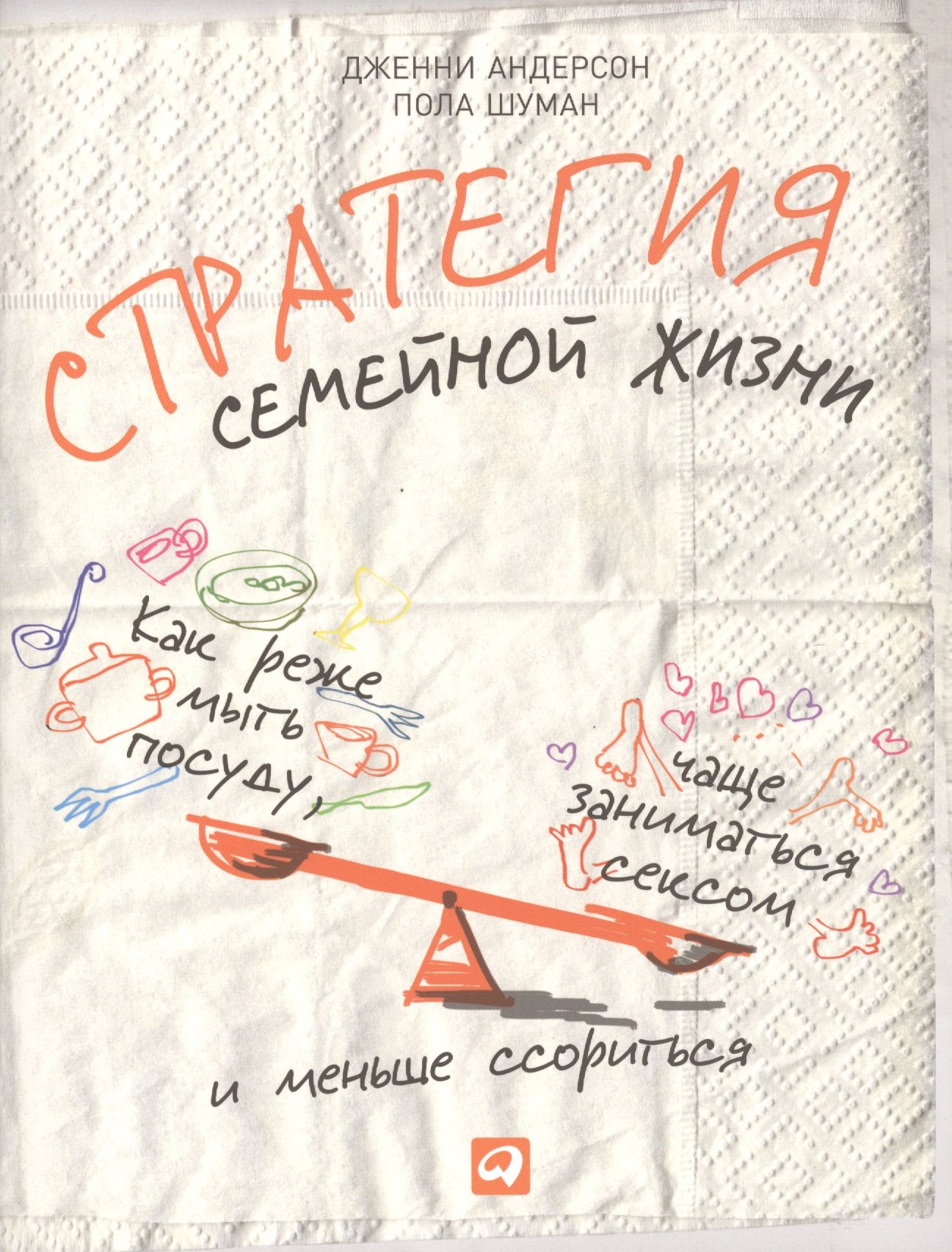 

Стратегия семейной жизни: Как реже мыть посуду чаще заниматься сексом и меньше ссориться. 2 -е изд.