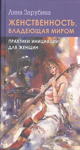 Женственность, владеющая миром. Практики инициации для женщин
