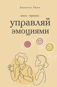 Управляй эмоциями. Книга-тренинг