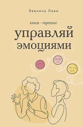 Книга Управляй эмоциями. Книга-тренинг (Эвелина Леви)