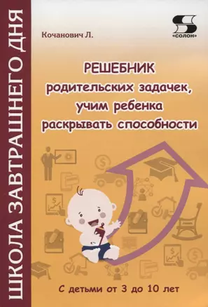 Решебник родительских задачек, учим ребенка раскрывать способности. С детьми от 3 до 10 лет — 2793491 — 1