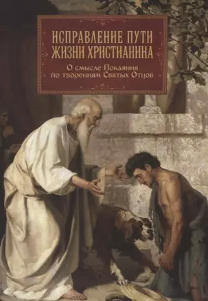 Исправление пути жизни христианина. О смысле Покаяния по творениям Святых Отцов — 2622519 — 1