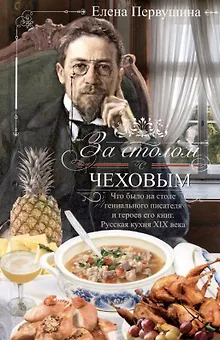 За столом с Чеховым. Что было на столе гениального писателя и героев его книг. Русская кухня XIX века