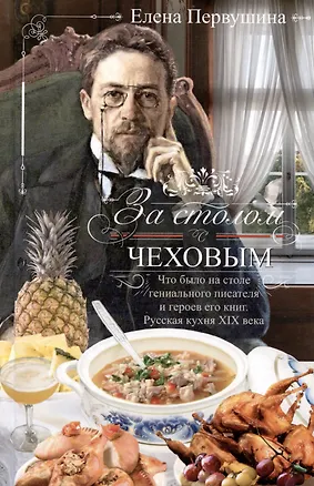 Книга За столом с Чеховым. Что было на столе гениального писателя и героев его книг. Русская кухня XIX века (Елена Первушина)