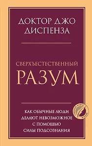 Сверхъестественный разум. Как обычные люди делают невозможное с помощью силы подсознания