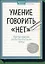 Умение говорить “нет”. Простые практики для обретения внутренней свободы — 2600558 — 1