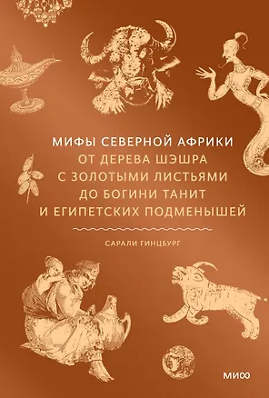 Книга Мифы Северной Африки. От дерева Шэшра с золотыми листьями до богини Танит и египетских подменышей (Сарали Гинцбург)