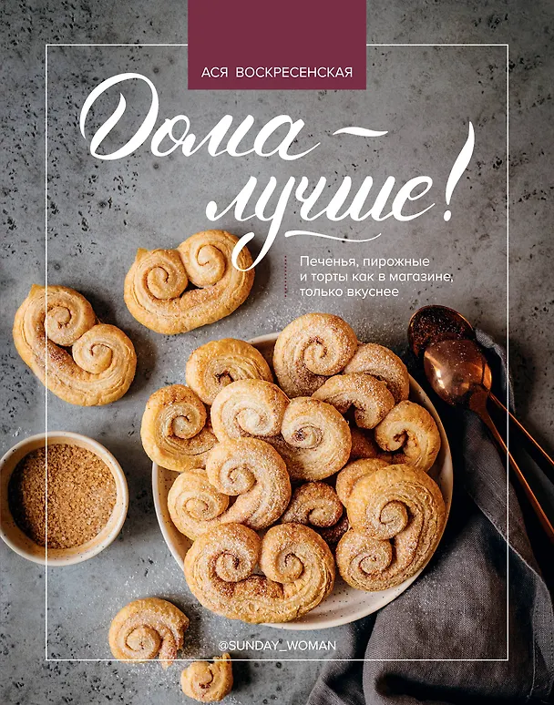 Книга Дома - лучше! Печенья, пирожные и торты как в магазине, только вкуснее (Ася Воскресенская) — 1