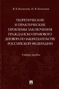Теоретические и практические проблемы заключения гражданско-правового договора по законодательству Российской Федерации: учебное пособие