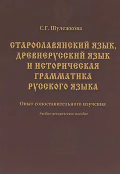 Старославянский язык древнерусский язык и историческая грамматика русского языка: опыт сопоставительного изучения : учеб.-метод. пособие.