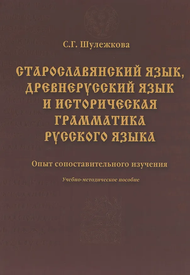 Книга Старославянский язык древнерусский язык и историческая грамматика русского языка: опыт сопоставительного изучения : учеб.-метод. пособие. (Светлана Шулежкова) — 1