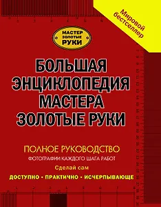 Большая энциклопедия мастера золотые руки: полное руководство фотографии каждого шага работ