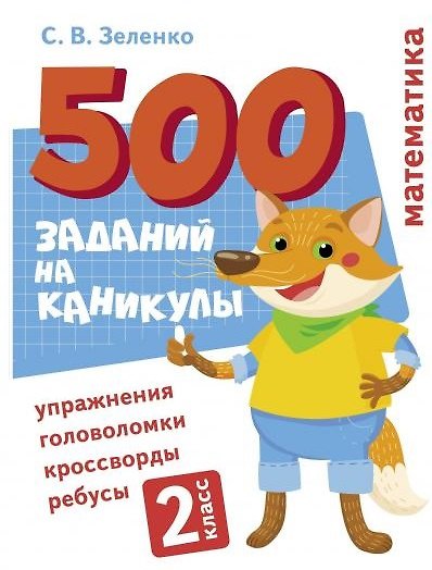 Книга 500 заданий на каникулы. Математика. 2 класс. Упражнения, головоломки, кроссворды, ребусы (Сергей Зеленко) — 1