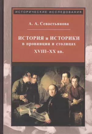 История и историки в провинции и в столицах. Сборник трудов по истории, историографии и регионоведению России XVIII-XX веков — 2813563 — 1