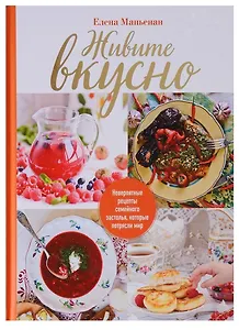 Живите вкусно! Невероятные рецепты семейного застолья, которые потрясли мир