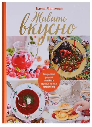 Книга Живите вкусно! Невероятные рецепты семейного застолья, которые потрясли мир (Елена Маньенан)