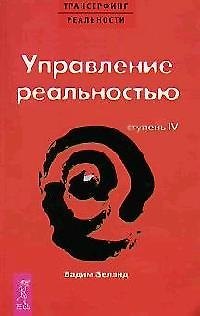 Трансерфинг реальности. 4 Ступень: Управление реальностью