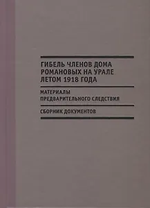 Гибель членов дома Романовых на Урале летом 1918 г. Материалы…