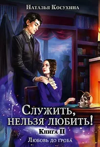 Служить, нельзя любить! Любовь до гроба. Книга II