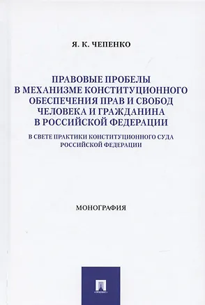 Книга Правовые пробелы в механизме конституционного обеспечения прав и свобод человека и гражданина в РФ (в свете практики Конституционного Суда Российской Федерации). Монография (Яна Чепенко)