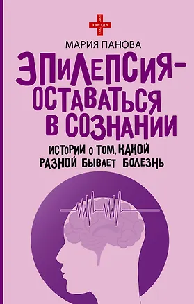 Книга Эпилепсия - оставаться в сознании. Истории о том, какой разной бывает болезнь (Мария Панова)