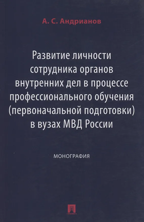 Книга Развитие личности сотрудника органов внутренних дел в процессе профессионального обучения (первоначальной подготовки) в вузах МВД России. Монография (Александр Андрианов) — 1