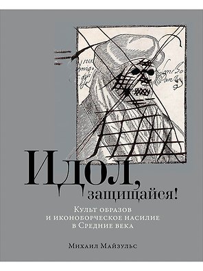 Идол, защищайся! Культ образов и иконоборческое насилие в Средние века