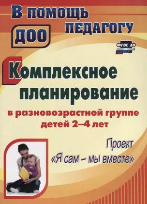 Комплексное планирование в разновозрастной группе детей 2-4 лет. Проект "Я сам - мы вместе". ФГОС ДО — 2639736 — 1