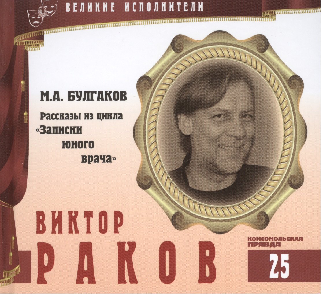 

Великие исполнители. Том 25. Виктор Раков (р. 1962). (+аудиокнига CD "М.А. Булгаков. Рассказы из цикла "Записки юного врача")