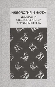 Идеология и наука. Дискуссии советских ученых середины ХХ века
