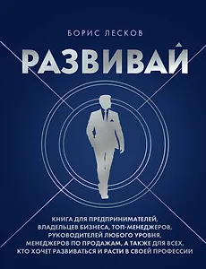 Развивай. Книга для предпринимателей, владельцев бизнеса, топ-менеджеров, руководителей любого уровня, менеджеров по продажам, а также для всех, кто хочет развиваться и расти в своей профессии