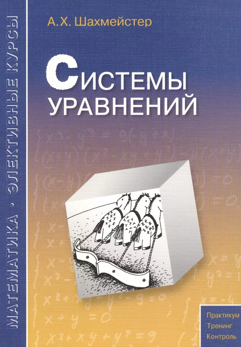 Системы уравнений. Пособие для школьников, абитуриентов и преподавателей  (Александр Шахмейстер) - купить книгу с доставкой в интернет-магазине  «Читай-город». ISBN: 978-5-91673-232-0